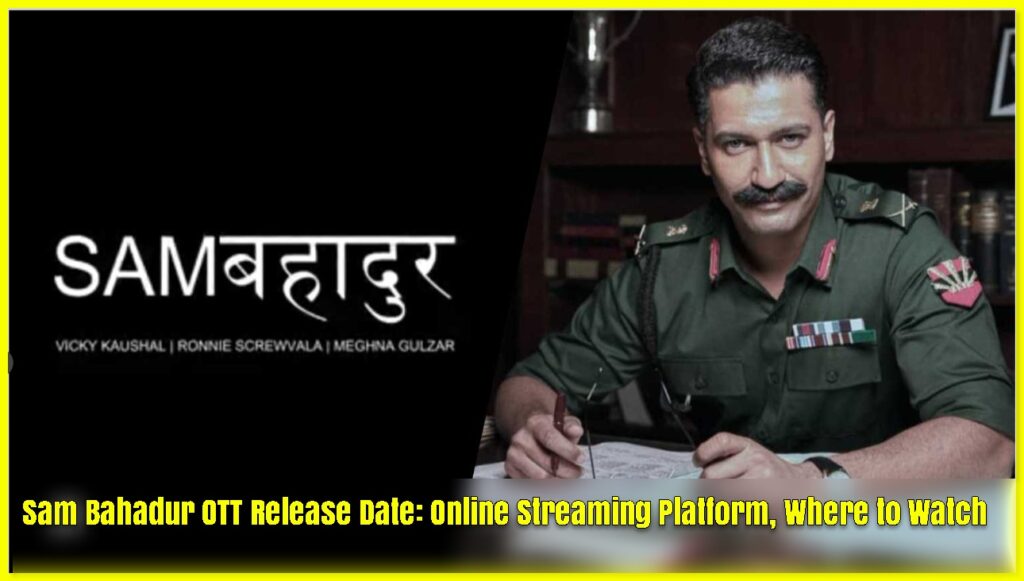 Sam Bahadur OTT Release Date: Online Streaming Platform, Where to Watch