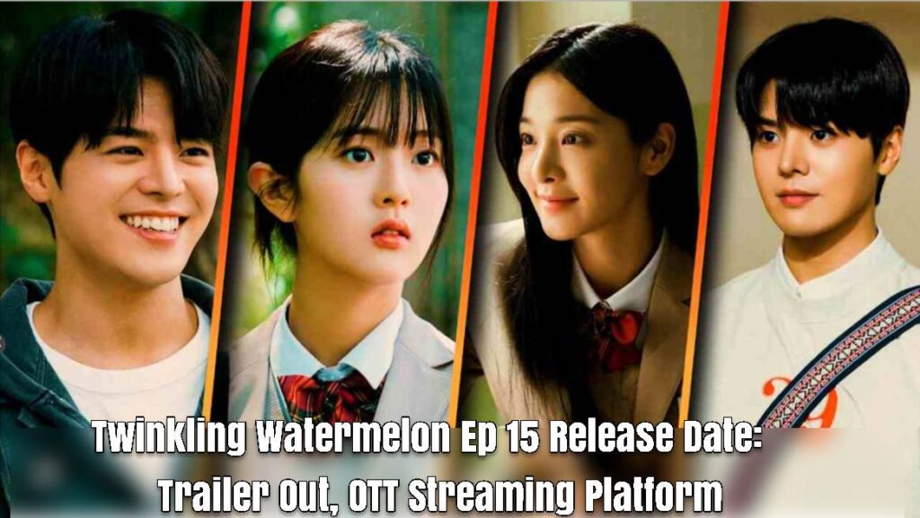 Twinkling Watermelon Ep 15 Release Date: Trailer Out, OTT Streaming Platform